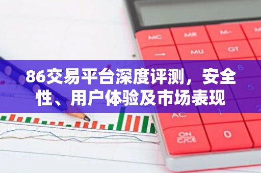 86交易平台深度评测，安全性、用户体验及市场表现