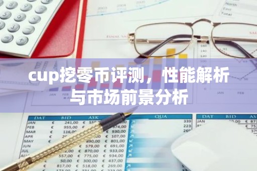 cup挖零币评测，性能解析与市场前景分析
