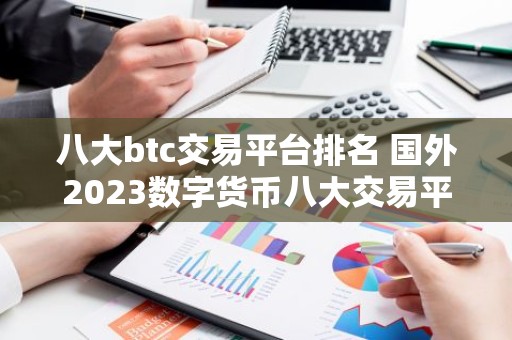 八大btc交易平台排名 国外2023数字货币八大交易平台排行