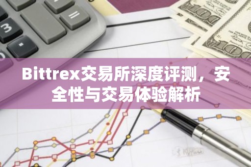 Bittrex交易所深度评测，安全性与交易体验解析