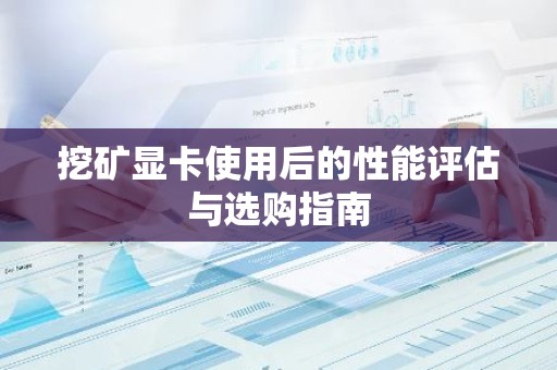 挖矿显卡使用后的性能评估与选购指南