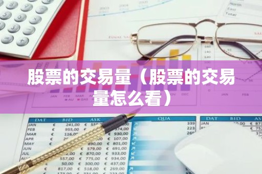 股票的交易量（股票的交易量怎么看）