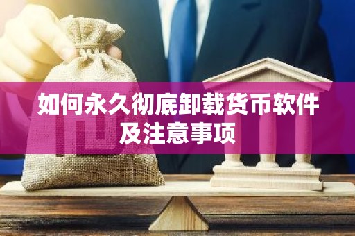 如何永久彻底卸载货币软件及注意事项