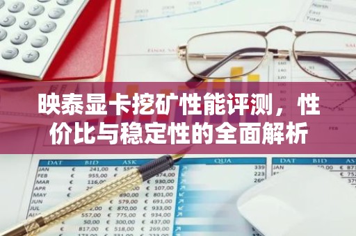 映泰显卡挖矿性能评测，性价比与稳定性的全面解析