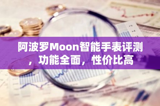 阿波罗Moon智能手表评测，功能全面，性价比高