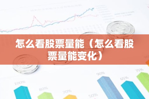怎么看股票量能（怎么看股票量能变化）