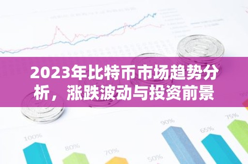 2023年比特币市场趋势分析，涨跌波动与投资前景