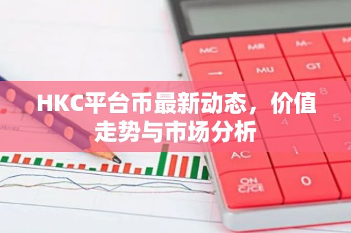 HKC平台币最新动态，价值走势与市场分析