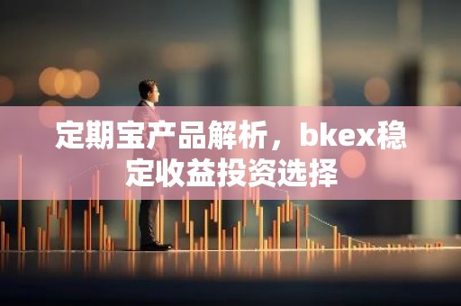 定期宝产品解析，bkex稳定收益投资选择