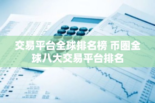 交易平台全球排名榜 币圈全球八大交易平台排名