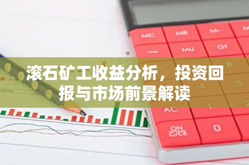 滚石矿工收益分析，投资回报与市场前景解读