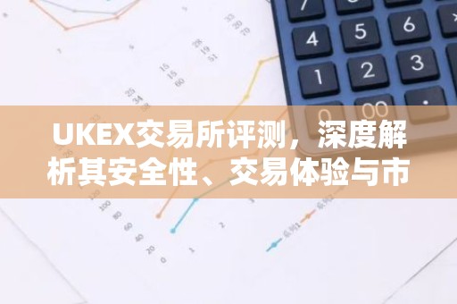 UKEX交易所评测，深度解析其安全性、交易体验与市场表现