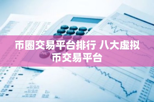 币圈交易平台排行 八大虚拟币交易平台