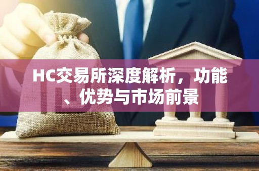 HC交易所深度解析，功能、优势与市场前景