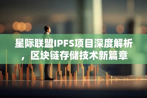 星际联盟IPFS项目深度解析，区块链存储技术新篇章