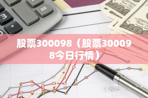 股票300098（股票300098今日行情）