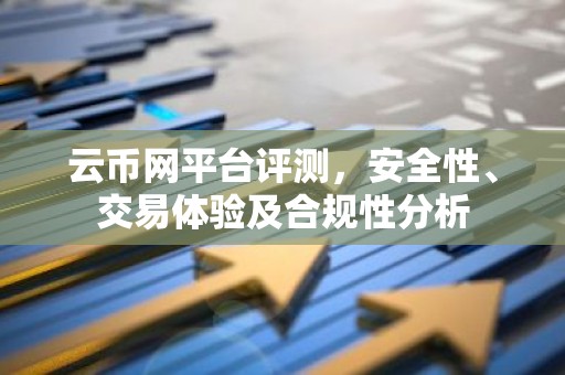 云币网平台评测，安全性、交易体验及合规性分析