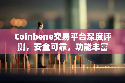 Coinbene交易平台深度评测，安全可靠，功能丰富