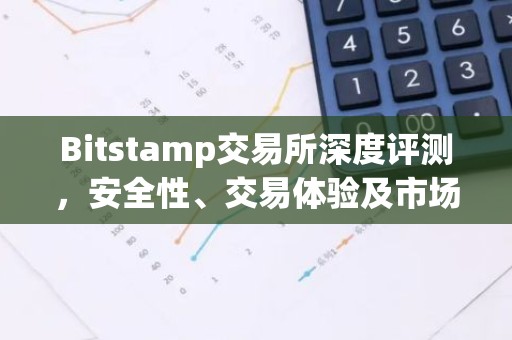 Bitstamp交易所深度评测，安全性、交易体验及市场分析