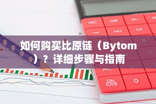 如何购买比原链（Bytom）？详细步骤与指南