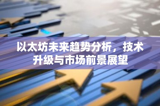 以太坊未来趋势分析，技术升级与市场前景展望