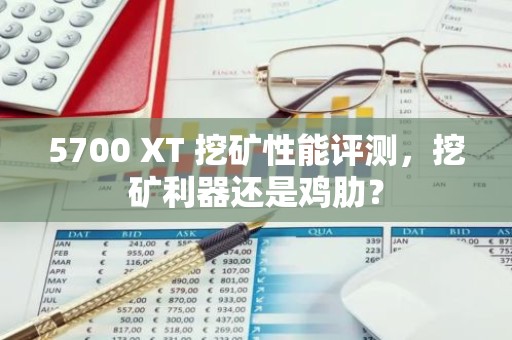 5700 XT 挖矿性能评测，挖矿利器还是鸡肋？