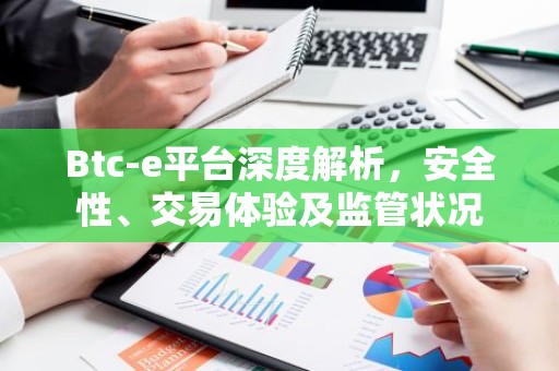 Btc-e平台深度解析，安全性、交易体验及监管状况