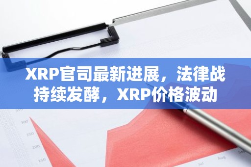 XRP官司最新进展，法律战持续发酵，XRP价格波动