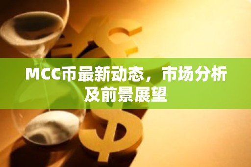 MCC币最新动态，市场分析及前景展望