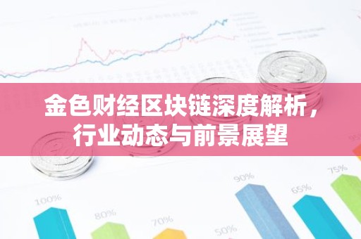 金色财经区块链深度解析，行业动态与前景展望