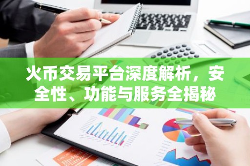 火币交易平台深度解析，安全性、功能与服务全揭秘
