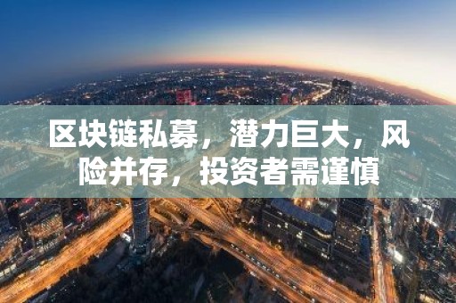区块链私募，潜力巨大，风险并存，投资者需谨慎