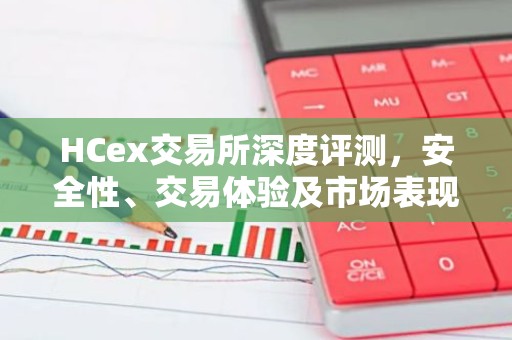 HCex交易所深度评测，安全性、交易体验及市场表现分析