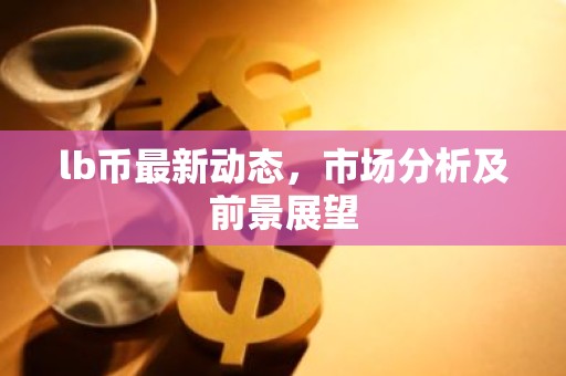 lb币最新动态，市场分析及前景展望