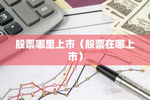 股票哪里上市（股票在哪上市）
