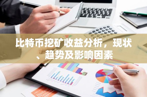 比特币挖矿收益分析，现状、趋势及影响因素