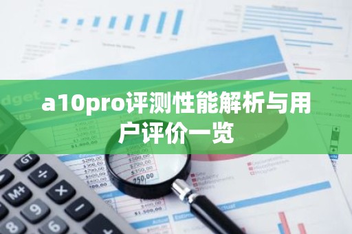 a10pro评测性能解析与用户评价一览