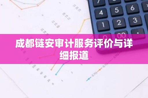 成都链安审计服务评价与详细报道