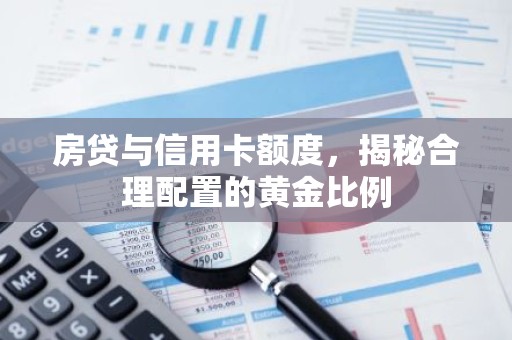 房贷与信用卡额度，揭秘合理配置的黄金比例