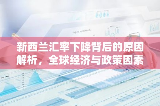 新西兰汇率下降背后的原因解析，全球经济与政策因素交织