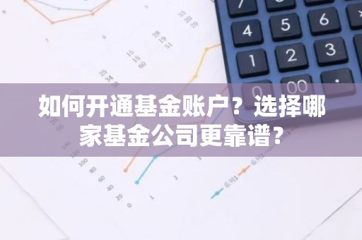 如何开通基金账户？选择哪家基金公司更靠谱？