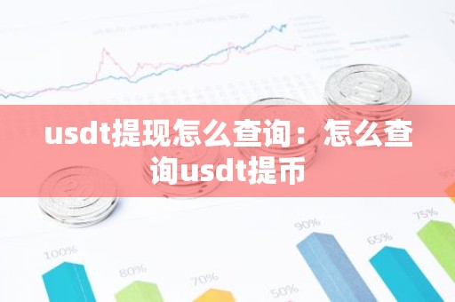 usdt提现怎么查询：怎么查询usdt提币