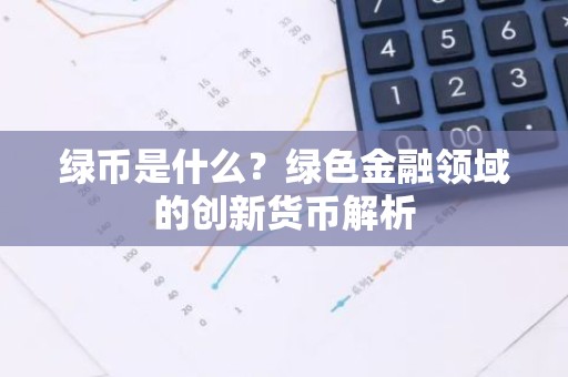 绿币是什么？绿色金融领域的创新货币解析
