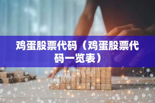 鸡蛋股票代码（鸡蛋股票代码一览表）