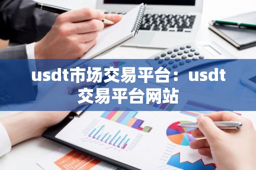 usdt市场交易平台：usdt交易平台网站