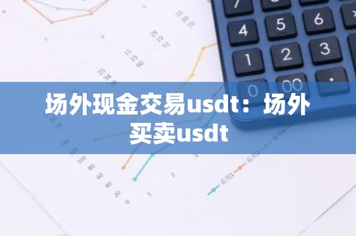场外现金交易usdt：场外买卖usdt