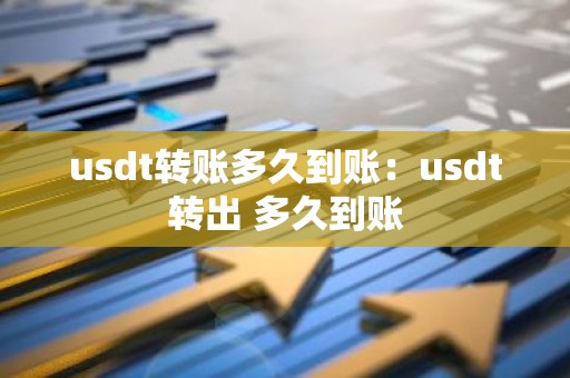 usdt转账多久到账：usdt转出 多久到账