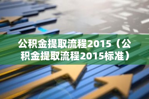 公积金提取流程2015（公积金提取流程2015标准）