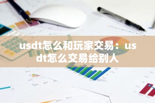 usdt怎么和玩家交易：usdt怎么交易给别人