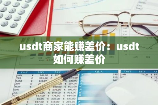 usdt商家能赚差价：usdt如何赚差价